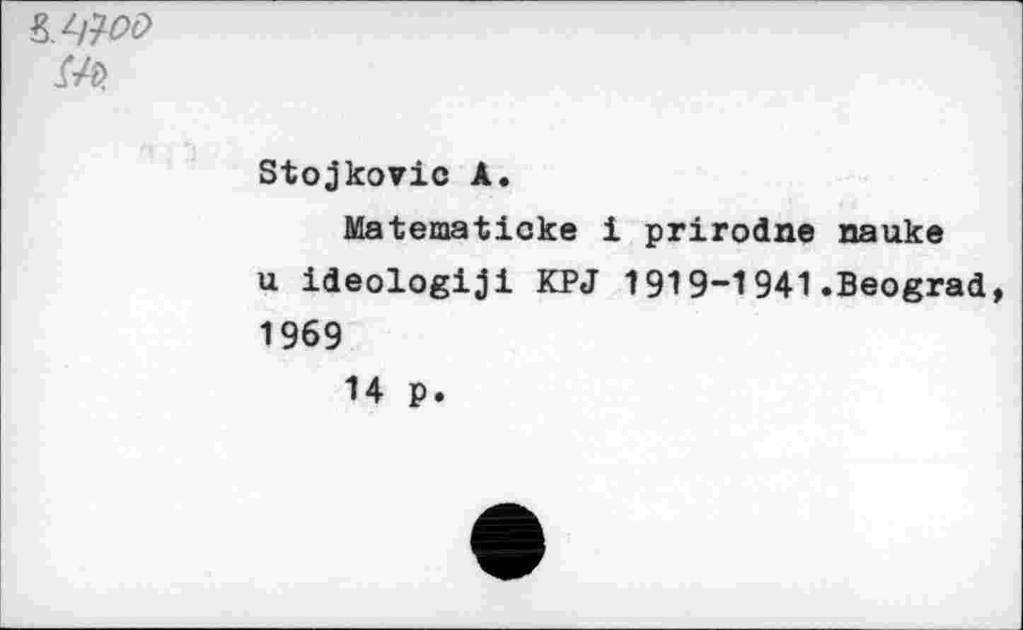 ﻿&№><> м>.
Stojkovic А.
Matematicke 1 prirodne nauke u ideologiji KPJ 1919-1941.Beograd, 1969
14 p.